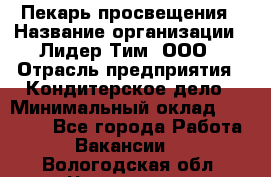 Пекарь просвещения › Название организации ­ Лидер Тим, ООО › Отрасль предприятия ­ Кондитерское дело › Минимальный оклад ­ 29 400 - Все города Работа » Вакансии   . Вологодская обл.,Череповец г.